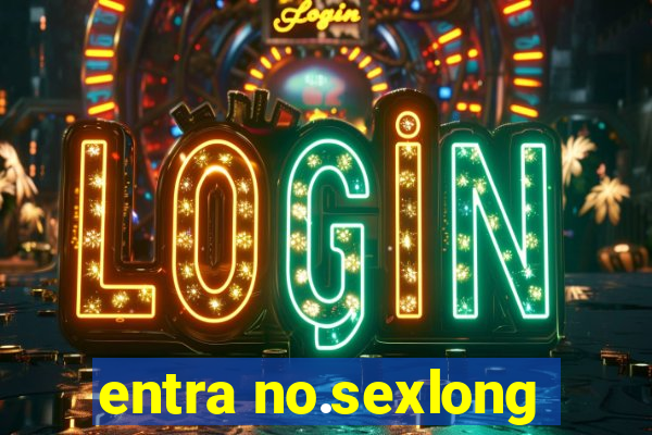 entra no.sexlong